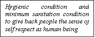 مربع نص: Hygienic condition and minimum sanitation condition to give back people the sense of self respect as human being

